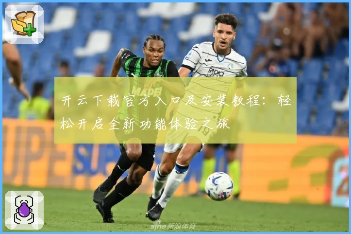 开云下载官方入口及安装教程：轻松开启全新功能体验之旅