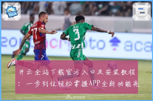 开云全站下载官方入口及安装教程：一步到位轻松掌握APP全新功能亮点