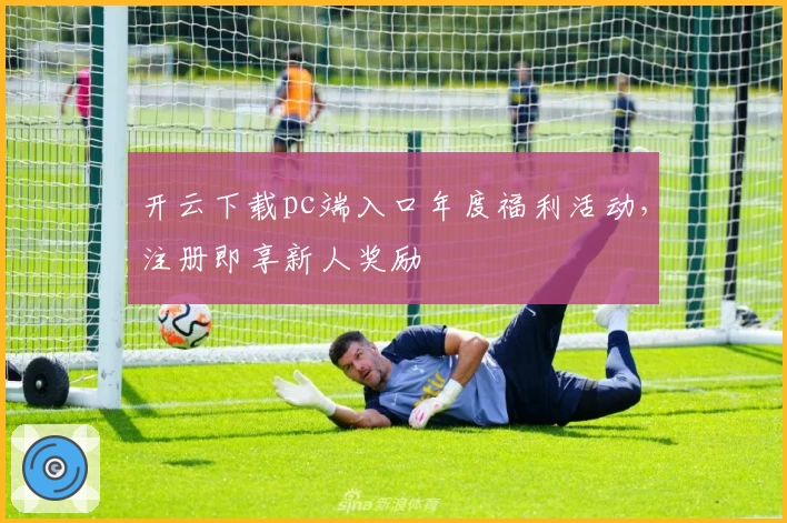 开云下载pc端入口年度福利活动，注册即享新人奖励