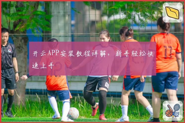 开云APP安装教程详解，新手轻松快速上手