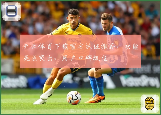 开云体育下载官方认证推荐，功能亮点突出，用户口碑极佳