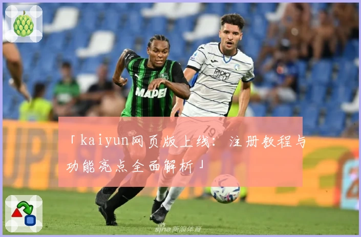 「kaiyun网页版上线：注册教程与功能亮点全面解析」