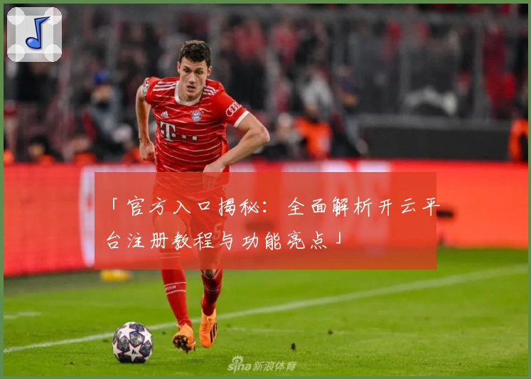 「官方入口揭秘：全面解析开云平台注册教程与功能亮点」