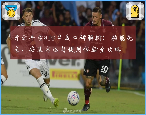 开云平台app年度口碑解析：功能亮点、安装方法与使用体验全攻略