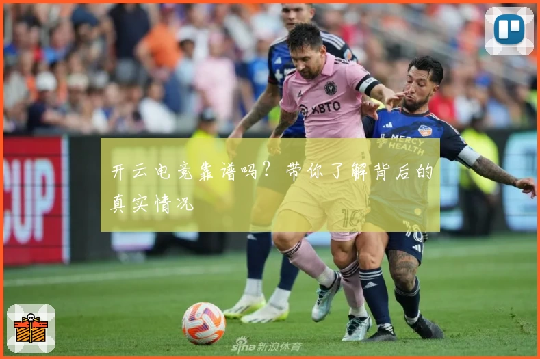 开云电竞靠谱吗？带你了解背后的真实情况