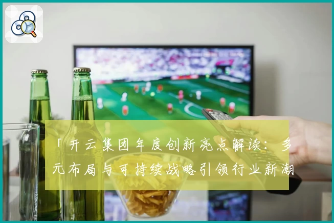 「开云集团年度创新亮点解读：多元布局与可持续战略引领行业新潮流」