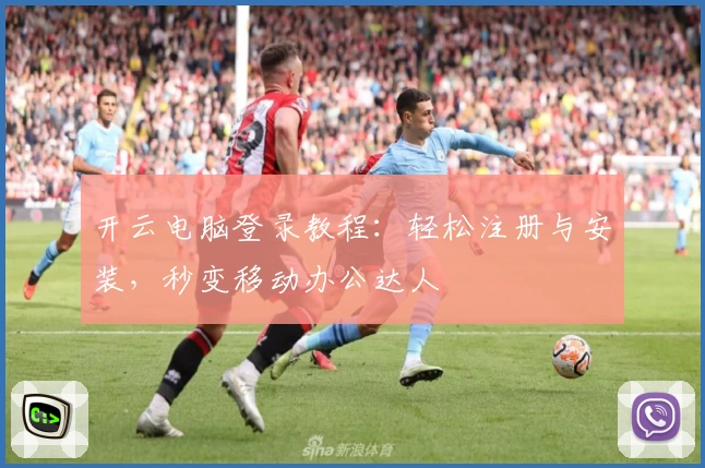 开云电脑登录教程：轻松注册与安装，秒变移动办公达人