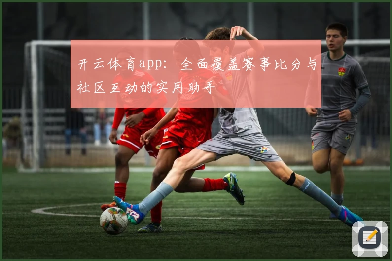 开云体育app：全面覆盖赛事比分与社区互动的实用助手