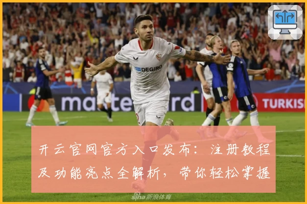 开云官网官方入口发布：注册教程及功能亮点全解析，带你轻松掌握使用技巧