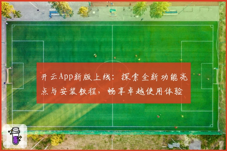开云App新版上线：探索全新功能亮点与安装教程，畅享卓越使用体验