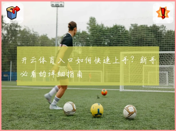 开云体育入口如何快速上手？新手必看的详细指南
