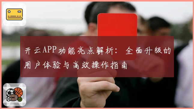 开云APP功能亮点解析：全面升级的用户体验与高效操作指南