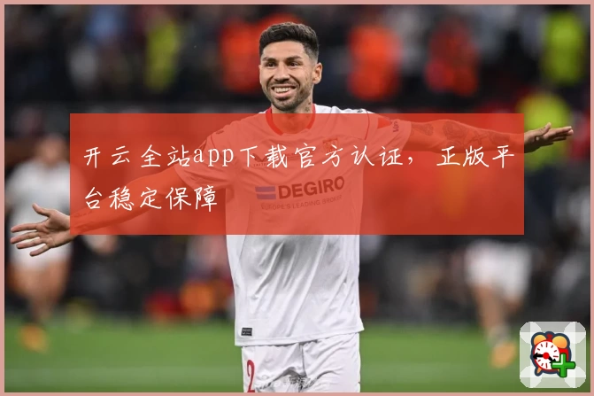 开云全站app下载官方认证，正版平台稳定保障