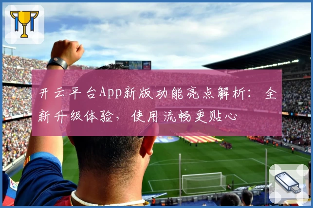 开云平台App新版功能亮点解析:全新升级体验,使用流畅更贴心