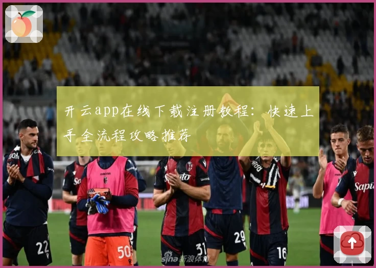 开云app在线下载注册教程：快速上手全流程攻略推荐