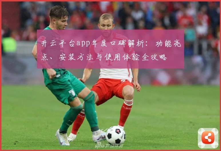 开云平台app年度口碑解析：功能亮点、安装方法与使用体验全攻略