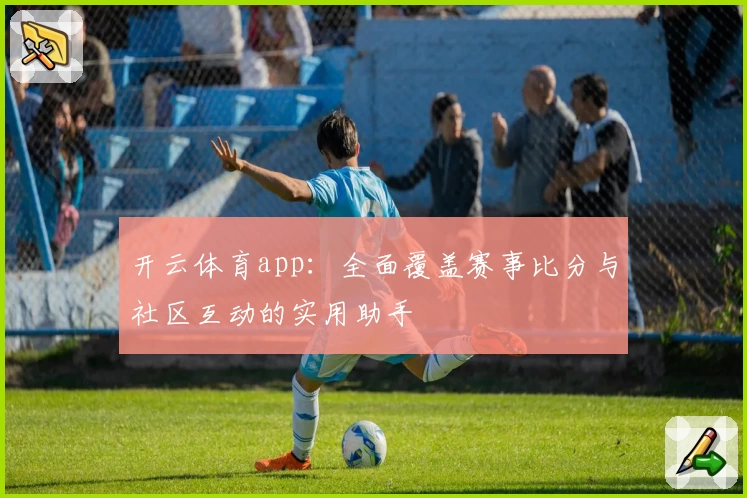 开云体育app：全面覆盖赛事比分与社区互动的实用助手