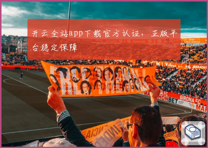 开云全站app下载官方认证，正版平台稳定保障