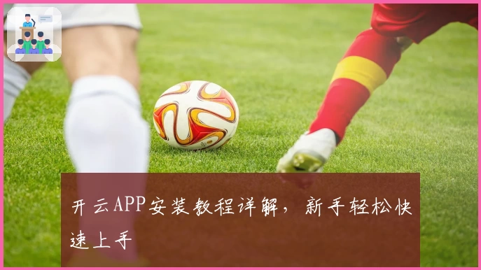开云APP安装教程详解，新手轻松快速上手