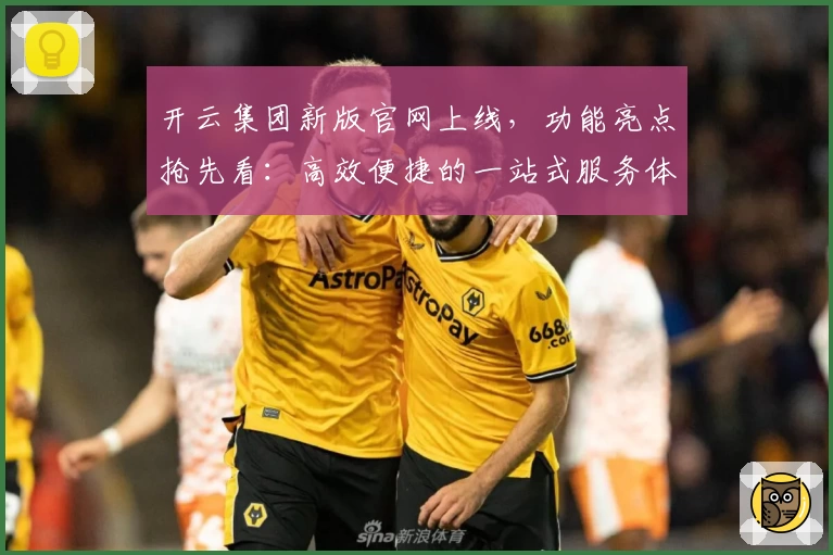 开云集团新版官网上线，功能亮点抢先看：高效便捷的一站式服务体验