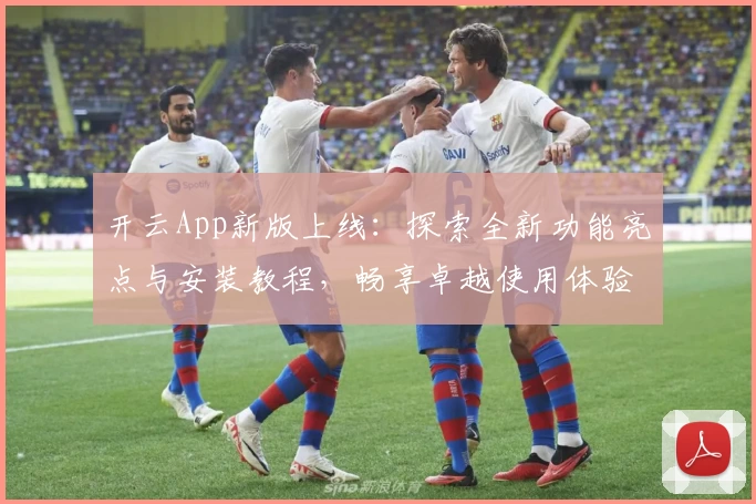 开云App新版上线：探索全新功能亮点与安装教程，畅享卓越使用体验