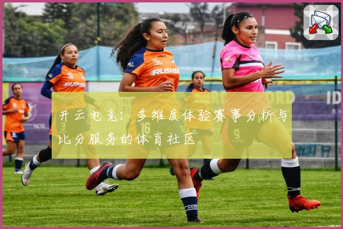 开云电竞：多维度体验赛事分析与比分服务的体育社区