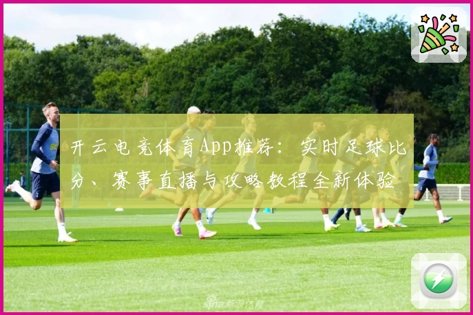 开云电竞体育App推荐:实时足球比分、赛事直播与攻略教程全新体验