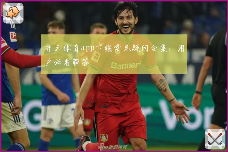 开云体育app下载常见疑问合集，用户必看解答