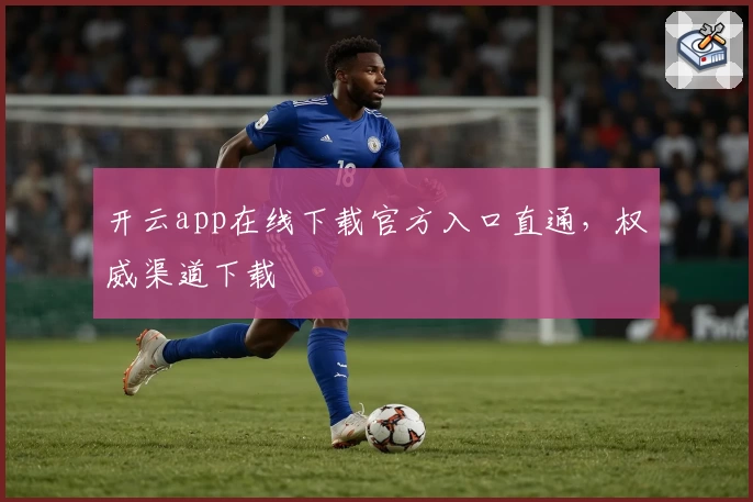 开云app在线下载官方入口直通，权威渠道下载