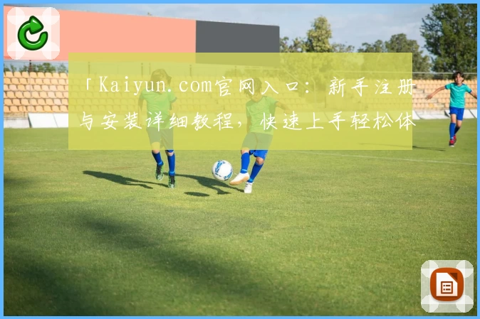 「Kaiyun.com官网入口：新手注册与安装详细教程，快速上手轻松体验」