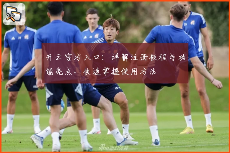 开云官方入口：详解注册教程与功能亮点，快速掌握使用方法