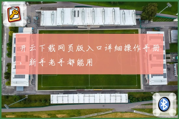 开云下载网页版入口详细操作手册，新手老手都能用