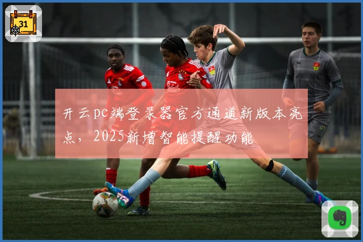 开云pc端登录器官方通道新版本亮点，2025新增智能提醒功能