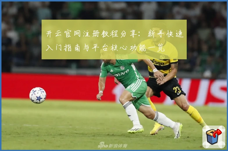 开云官网注册教程分享：新手快速入门指南与平台核心功能一览