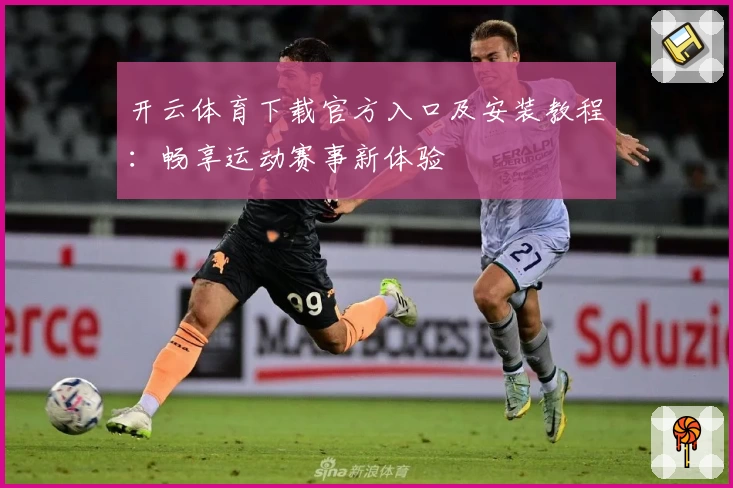 开云体育下载官方入口及安装教程：畅享运动赛事新体验