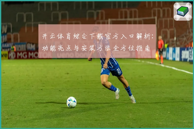 开云体育综合下载官方入口解析：功能亮点与安装方法全方位指南