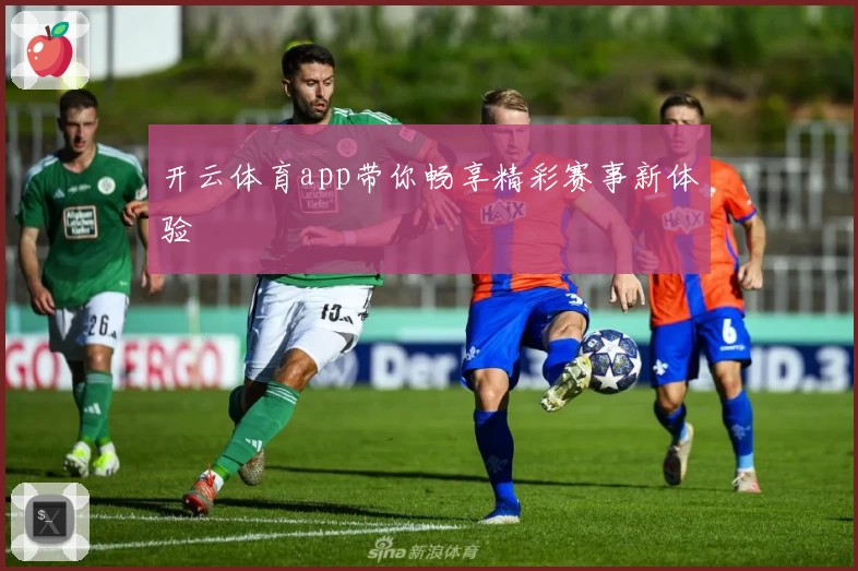 开云体育app带你畅享精彩赛事新体验