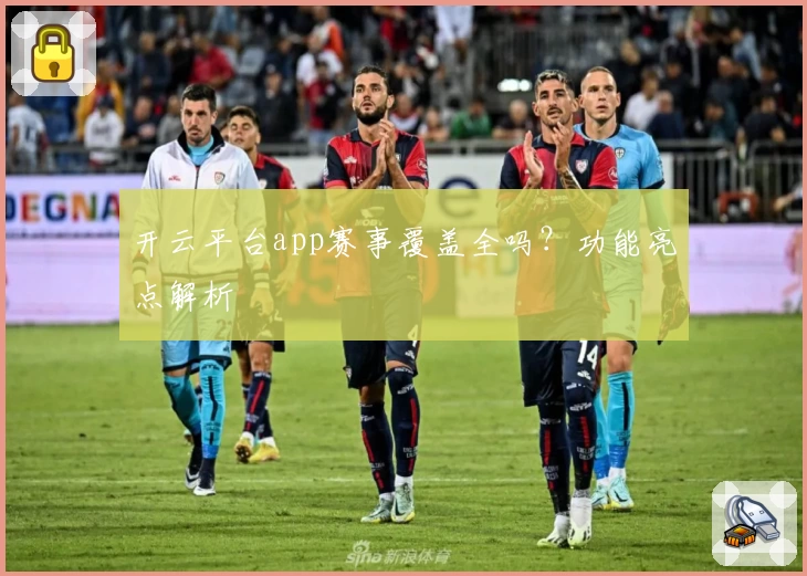 开云平台app赛事覆盖全吗？功能亮点解析