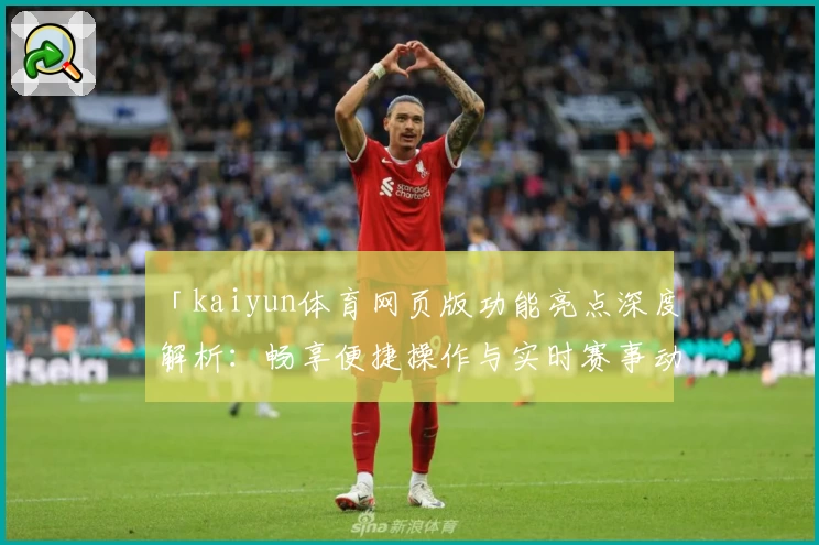「kaiyun体育网页版功能亮点深度解析：畅享便捷操作与实时赛事动态」