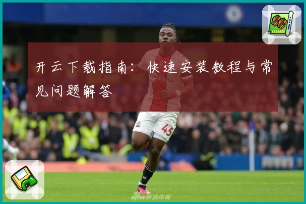开云下载指南：快速安装教程与常见问题解答