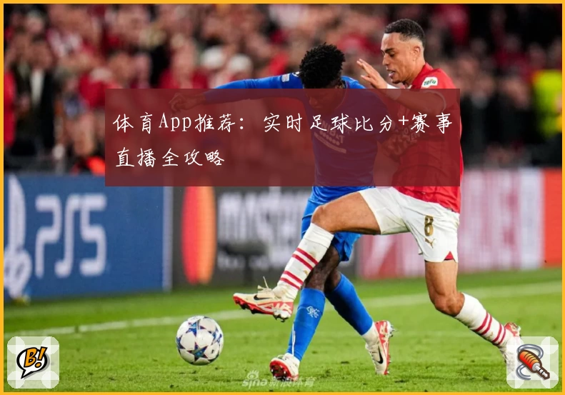 体育App推荐:实时足球比分+赛事直播全攻略