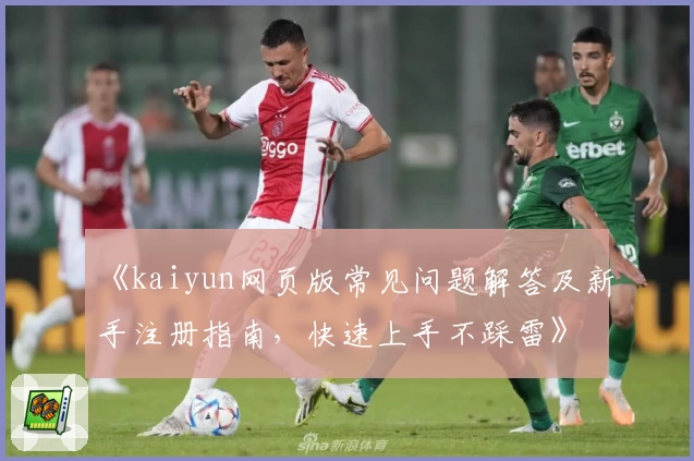 《kaiyun网页版常见问题解答及新手注册指南,快速上手不踩雷》