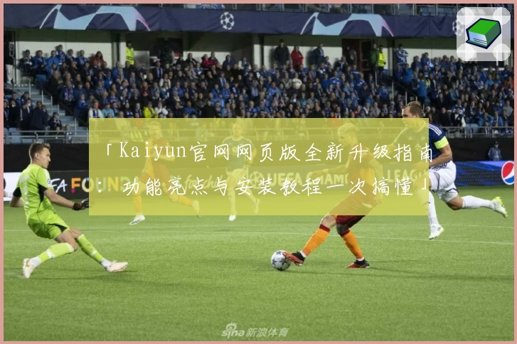 「Kaiyun官网网页版全新升级指南：功能亮点与安装教程一次搞懂」