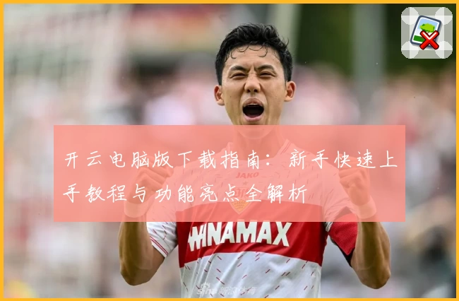 开云电脑版下载指南：新手快速上手教程与功能亮点全解析