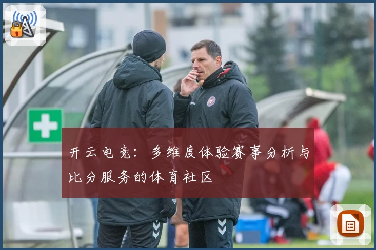 开云电竞：多维度体验赛事分析与比分服务的体育社区