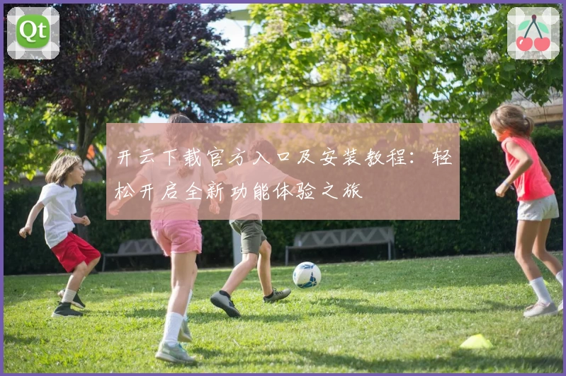 开云下载官方入口及安装教程：轻松开启全新功能体验之旅