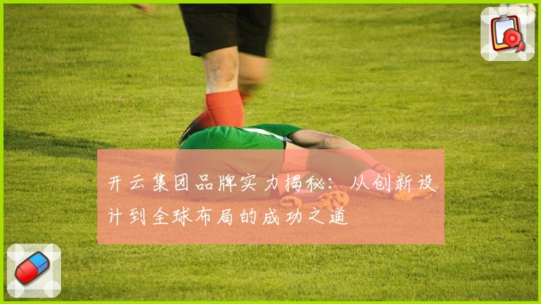 开云集团品牌实力揭秘：从创新设计到全球布局的成功之道