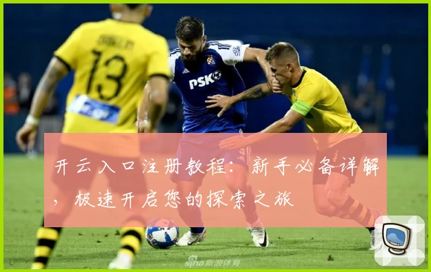 开云入口注册教程:新手必备详解,极速开启您的探索之旅