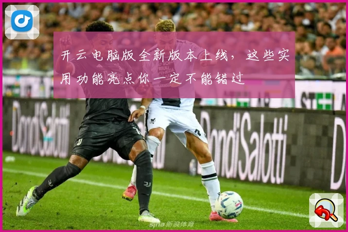 开云电脑版全新版本上线，这些实用功能亮点你一定不能错过