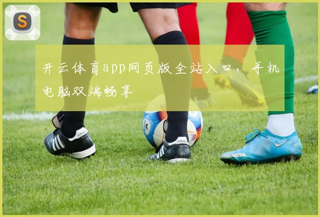 开云体育app网页版全站入口，手机电脑双端畅享